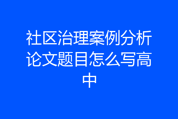 社区治理案例分析论文题目怎么写高中