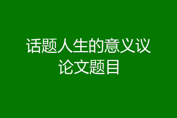 话题人生的意义议论文题目