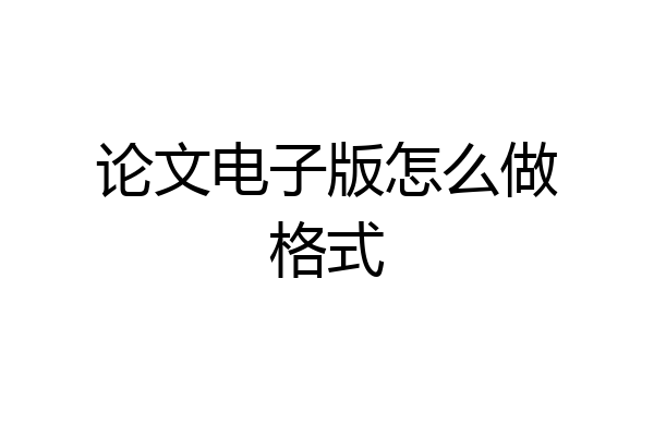 论文电子版怎么做格式