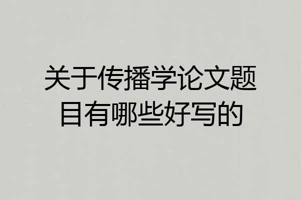 关于传播学论文题目有哪些好写的