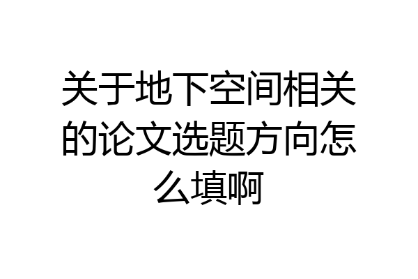 关于地下空间相关的论文选题方向怎么填啊