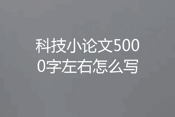 科技小论文5000字左右怎么写