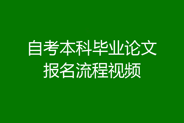 自考本科毕业论文报名流程视频