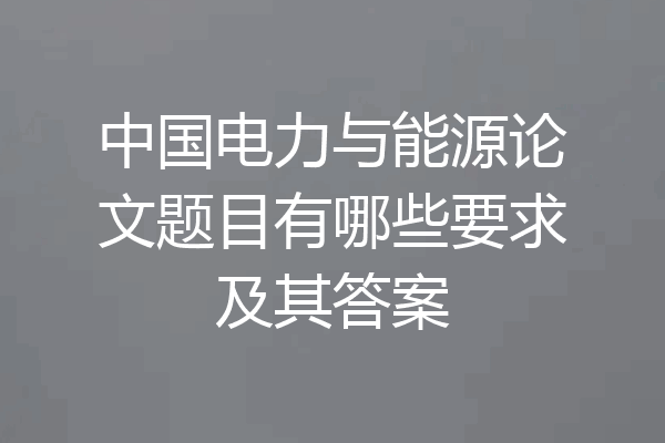 中国电力与能源论文题目有哪些要求及其答案