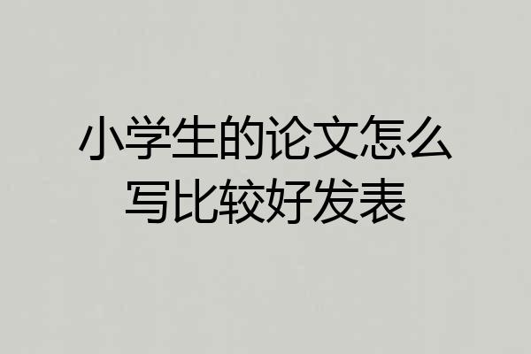 小学生的论文怎么写比较好发表