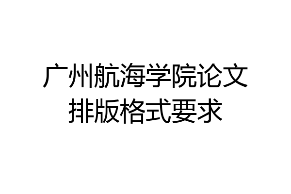 广州航海学院论文排版格式要求
