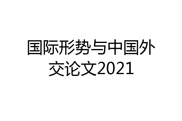 国际形势与中国外交论文2021