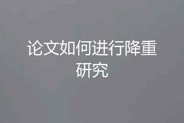 论文如何进行降重研究