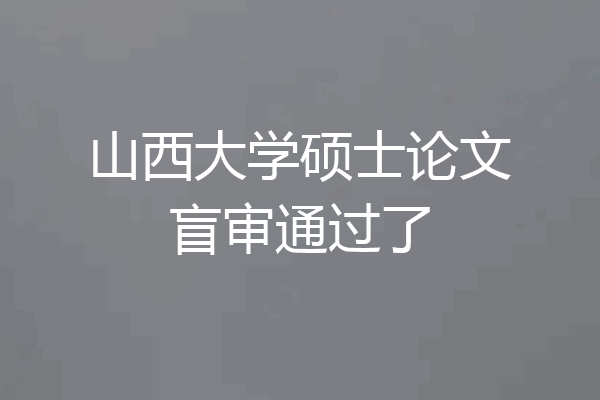 山西大学硕士论文盲审通过了