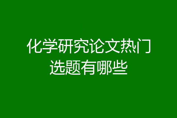 化学研究论文热门选题有哪些