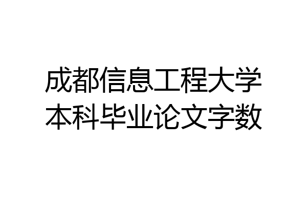 成都信息工程大学本科毕业论文字数