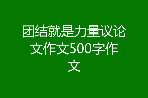 团结就是力量议论文作文500字作文