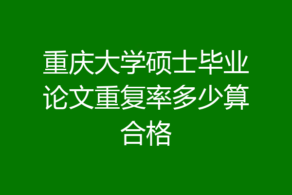 重庆大学硕士毕业论文重复率多少算合格