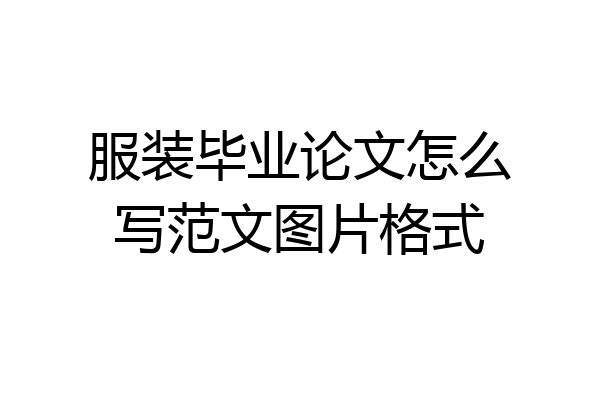 服装毕业论文怎么写范文图片格式