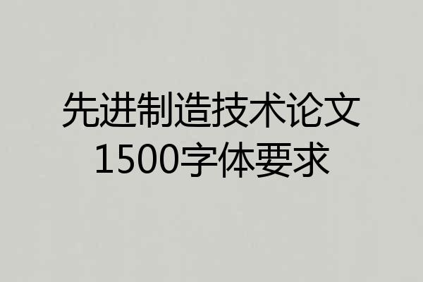 先进制造技术论文1500字体要求