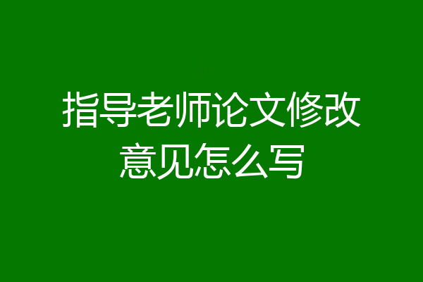 指导老师论文修改意见怎么写
