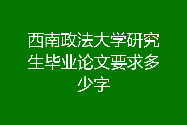 西南政法大学研究生毕业论文要求多少字