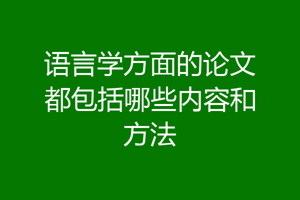 语言学方面的论文都包括哪些内容和方法