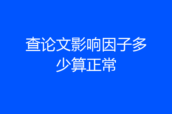 查论文影响因子多少算正常