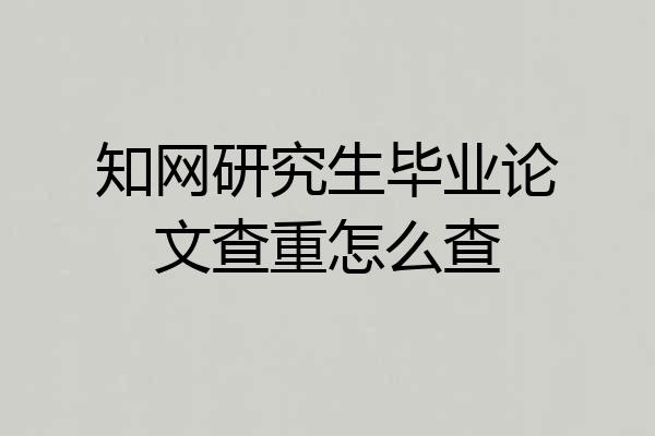 知网研究生毕业论文查重怎么查