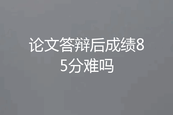 论文答辩后成绩85分难吗