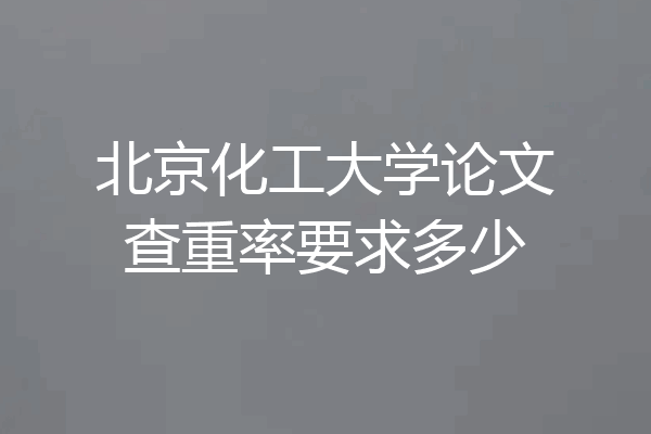北京化工大学论文查重率要求多少