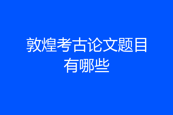 敦煌考古论文题目有哪些