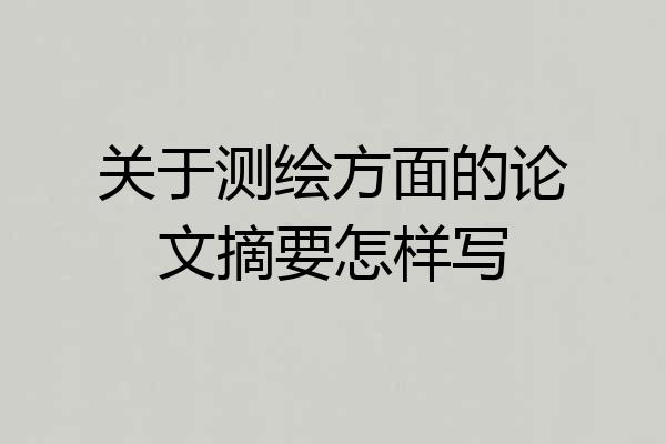 关于测绘方面的论文摘要怎样写