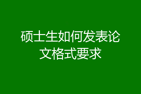 硕士生如何发表论文格式要求