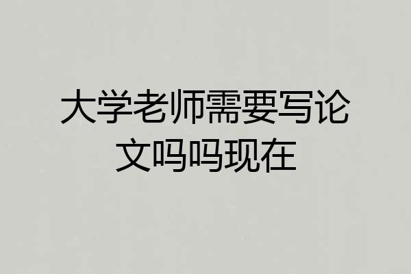 大学老师需要写论文吗吗现在