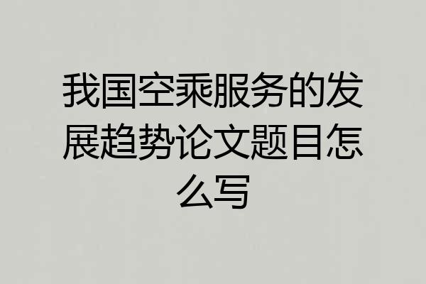 我国空乘服务的发展趋势论文题目怎么写