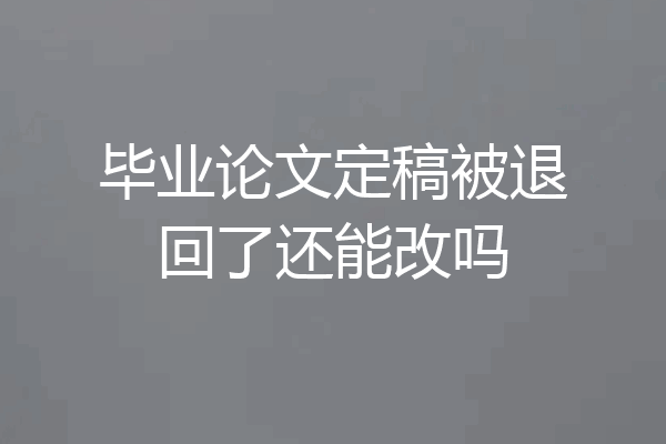 毕业论文定稿被退回了还能改吗