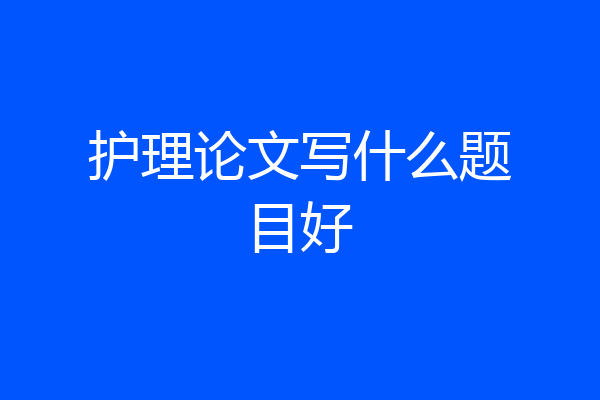 护理论文写什么题目好