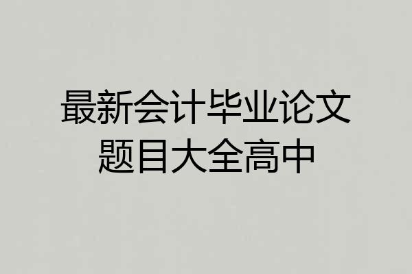 最新会计毕业论文题目大全高中
