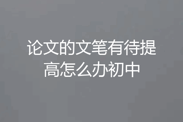 论文的文笔有待提高怎么办初中