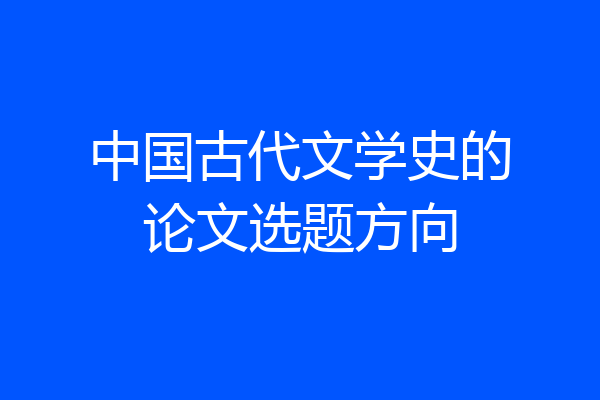 中国古代文学史的论文选题方向