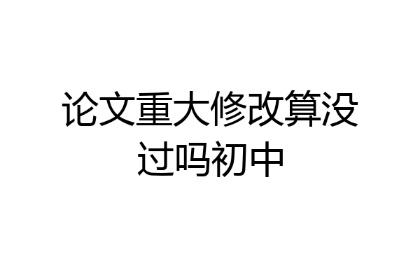 论文重大修改算没过吗初中