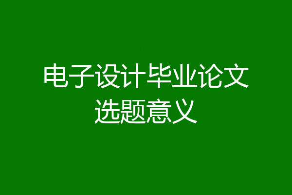 电子设计毕业论文选题意义