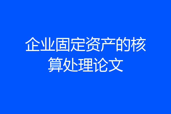 企业固定资产的核算处理论文