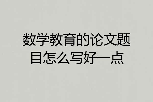 数学教育的论文题目怎么写好一点