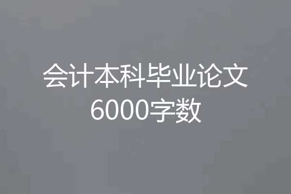 会计本科毕业论文6000字数