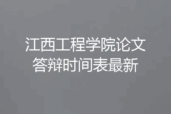 江西工程学院论文答辩时间表最新
