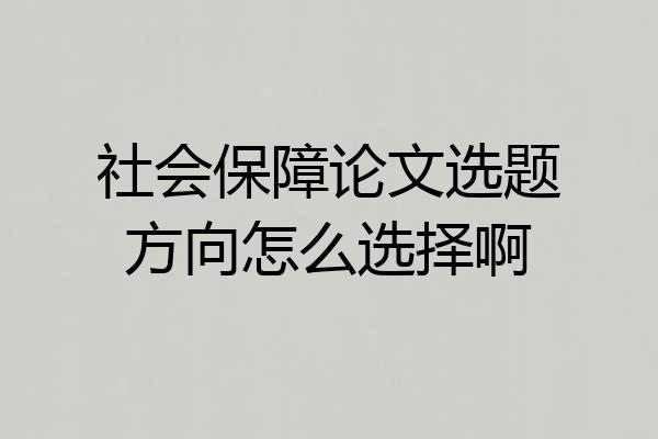 社会保障论文选题方向怎么选择啊
