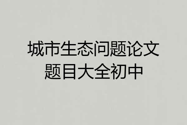 城市生态问题论文题目大全初中