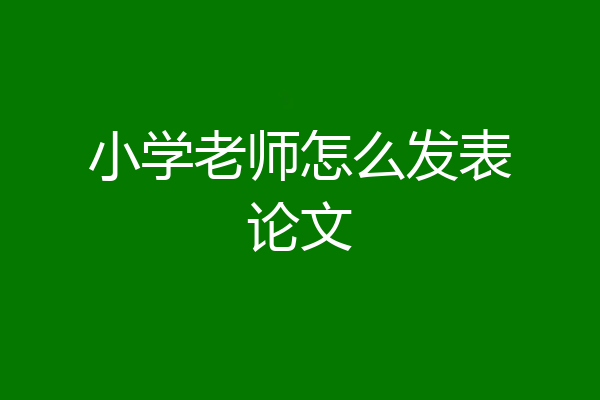 小学老师怎么发表论文
