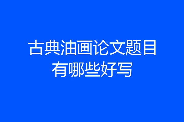 古典油画论文题目有哪些好写