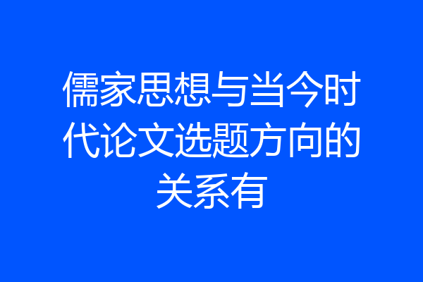儒家思想与当今时代论文选题方向的关系有
