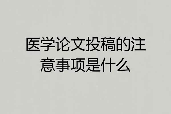 医学论文投稿的注意事项是什么