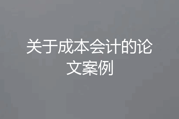 关于成本会计的论文案例
