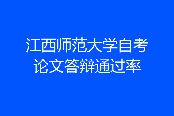 江西师范大学自考论文答辩通过率